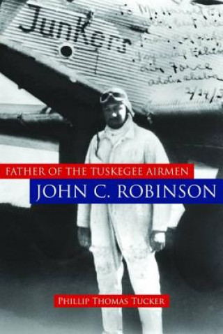 Könyv Father of the Tuskegee Airmen, John C. Robinson Phillip Thomas Tucker