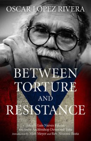 Kniha Between Torture And Resistance Oscar Lopez Rivera