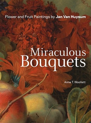 Könyv Miraculous Bouquets - Flower and Fruit Paintings by Jan Van Huysum Anne T. Woollett