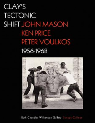 Könyv Clay's Tectonic Shift - John Mason, Ken Price, and  Peter Voulkos, 1956-1968 Mary Davis MacNoughton
