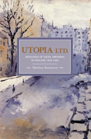 Carte Utopia, Ltd.: Ideologies For Social Dreaming In England 1870-1900 Matthew Beaumont