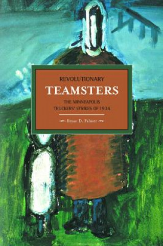 Book Revolutionary Teamsters: The Minneapolis Teamsters Strike Of 1934 Bryan D. Palmer