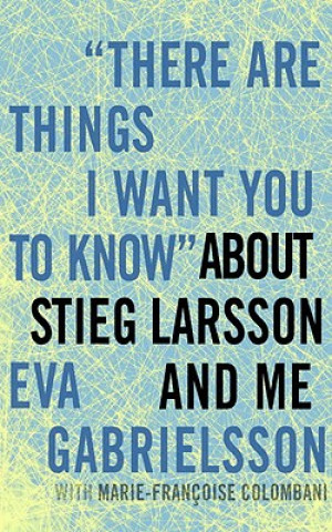 Könyv There are Things I Want You to Know About Stieg Larsson and Me Eva Gabrielsson