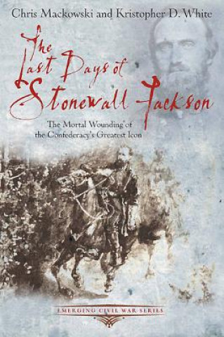 Kniha Last Days of Stonewall Jackson Chris Mackowski