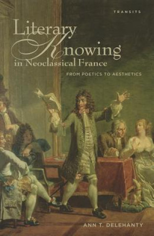 Buch Literary Knowing in Neoclassical France Ann T. Delehanty