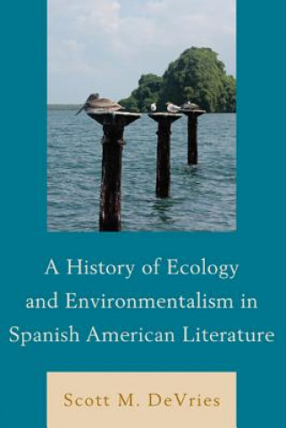 Kniha History of Ecology and Environmentalism in Spanish American Literature Scott M. DeVries