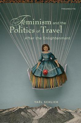 Kniha Feminism and the Politics of Travel after the Enlightenment Yael Rachel Schlick