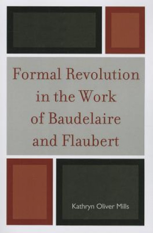 Knjiga Formal Revolution in the Work of Baudelaire and Flaubert Kathryn Oliver Mills