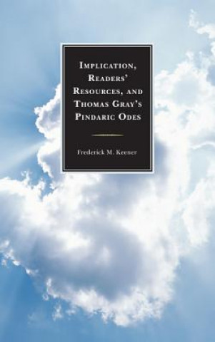 Kniha Implication, Readers' Resources, and Thomas Gray's Pindaric Odes Frederick M. Keener