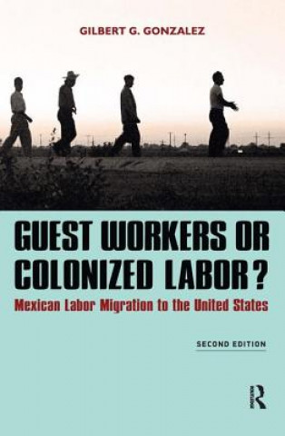 Könyv Guest Workers or Colonized Labor? Gilbert G Gonzalez