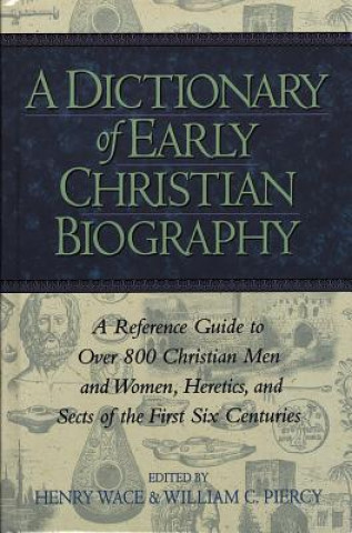 Książka Dictionary of Early Christian Biography: a Reference Guide to Over 800 Christian Men and Women, Heretics, and Sects of the First Six Centuries Henry Wace