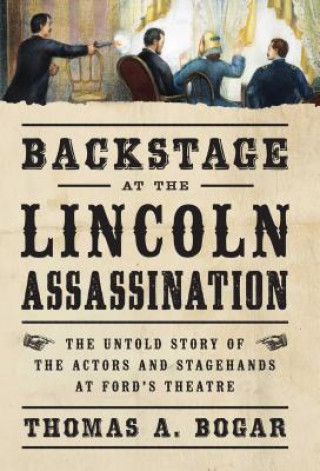 Könyv Backstage at the Lincoln Assassination Thomas A. Bogar