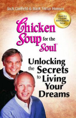 Carte Chicken Soup for the Soul: Unlocking the Secrets to Living Your Dreams Jack Canfield