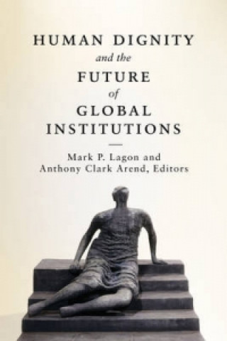 Kniha Human Dignity and the Future of Global Institutions Mark P. Lagon