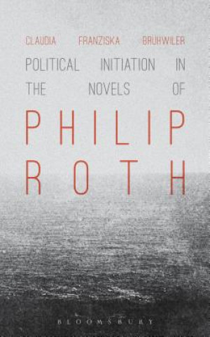 Kniha Political Initiation in the Novels of Philip Roth Claudia Franziska Bruhwiler