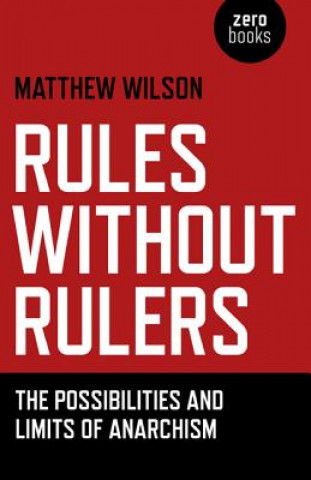 Knjiga Rules Without Rulers - The Possibilities and Limits of Anarchism Matthew Wilson