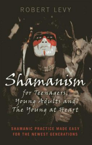 Kniha Shamanism for Teenagers, Young Adults and The Yo - Shamanic practice made easy for the newest generations Robert Levy