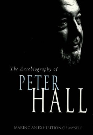 Kniha Making an Exhibition of Myself: the autobiography of Peter Hall Sir Peter Hall