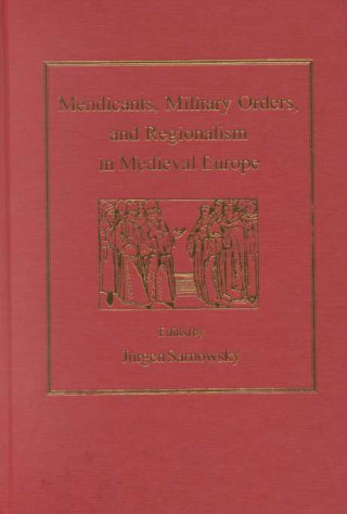 Kniha Mendicants, Military Orders, and Regionalism in Medieval Europe Jürgen Sarnowsky