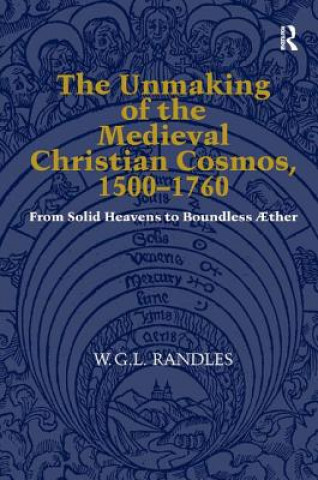 Carte Unmaking of the Medieval Christian Cosmos, 1500-1760 W.G.L. Randles