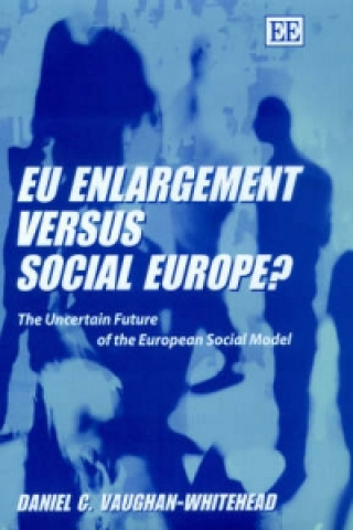 Knjiga EU Enlargement versus Social Europe? - The Uncertain Future of the European Social Model Daniel Vaughan-Whitehead