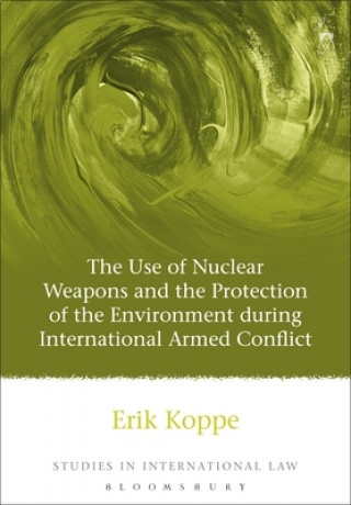 Könyv Use of Nuclear Weapons and the Protection of the Environment during International Armed Conflict Erik V. Koppe