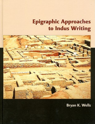 Könyv Epigraphic Approaches to Indus Writing Bryan Wells