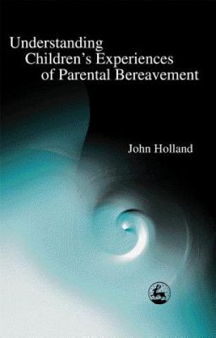 Kniha Understanding Children's Experiences of Parental Bereavement John Holland