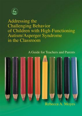 Kniha Addressing the Challenging Behavior of Children with High-Functioning Autism/Asperger Syndrome in the Classroom Rebecca A. Moyes