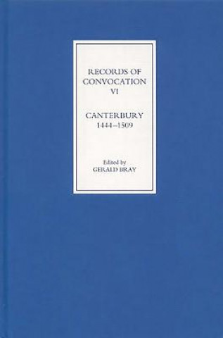 Kniha Records of Convocation VI: Canterbury, 1444-1509 Gerald Bray