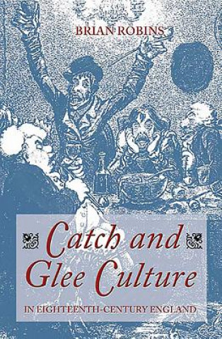 Kniha Catch and Glee Culture in Eighteenth-Century England Brian Robins