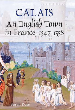 Libro Calais: An English Town in France, 1347-1558 Susan Rose