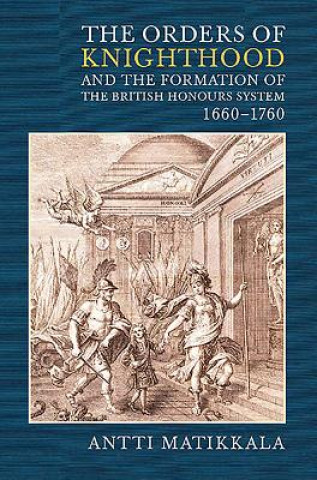 Kniha Orders of Knighthood and the Formation of the British Honours System, 1660-1760 Antti Matikkala