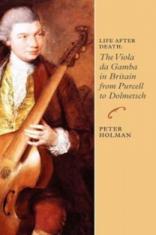 Kniha Life After Death: The Viola Da Gamba in Britain from Purcell to Dolmetsch Peter Holman