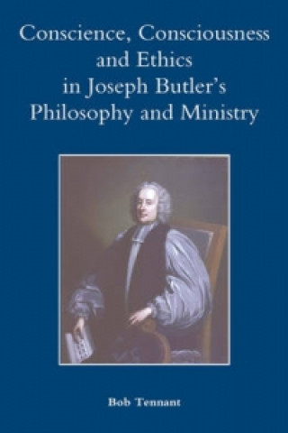 Kniha Conscience, Consciousness and Ethics in Joseph Butler's Philosophy and Ministry Bob Tennant