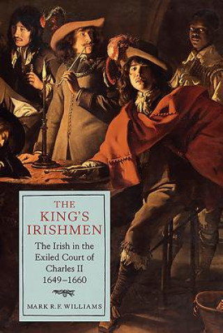 Libro King's Irishmen: The Irish in the Exiled Court of Charles II, 1649-1660 Mark R. F. Williams