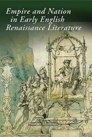 Könyv Empire and Nation in Early English Renaissance Literature Stewart Mottram