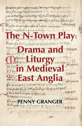 Kniha N-Town Play: Drama and Liturgy in Medieval East Anglia Penny Granger