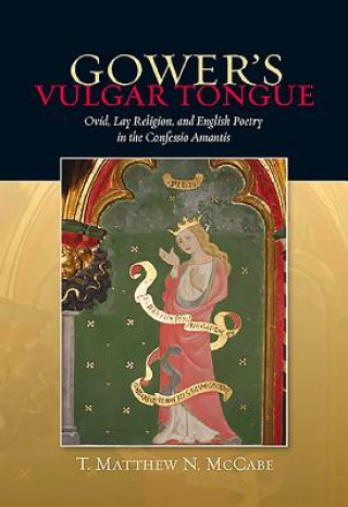 Carte Gower's Vulgar Tongue: Ovid, Lay Religion, and English Poetry in the Confessio Amantis T. Matthew