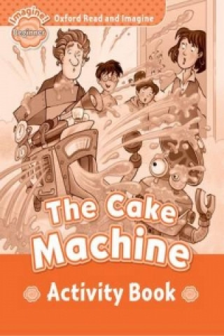 Carte Oxford Read and Imagine: Beginner:: The Cake Machine activity book Paul Shipton
