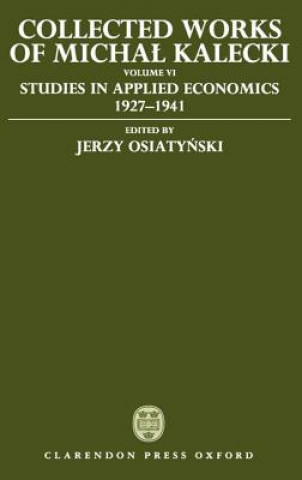 Knjiga Collected Works of Michal Kalecki: Volume VI: Studies in Applied Economics 1927-1941 Michal Kalecki