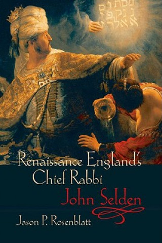 Book Renaissance England's Chief Rabbi: John Selden Jason P. Rosenblatt