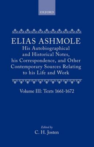 Könyv Elias Ashmole: His Autobiographical and Historical Notes, his Correspondence, and Other Contemporary Sources Relating to his Life and Work, Vol. 3: Te Elias Ashmole