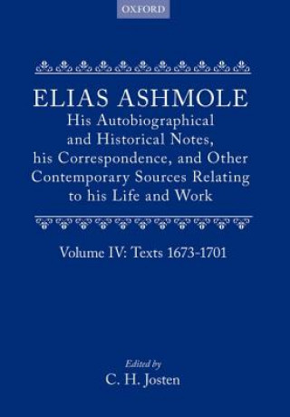 Carte Elias Ashmole: His Autobiographical and Historical Notes, his Correspondence, and Other Contemporary Sources Relating to his Life and Work, Vol. 4: Te Elias Ashmole