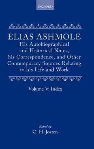 Könyv Elias Ashmole: His Autobiographical and Historical Notes, his Correspondence, and Other Contemporary Sources Relating to his Life and Work, Vol. 5: In Elias Ashmole