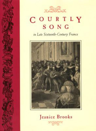 Kniha Courtly Song in Late Sixteenth-century France Jeanice Brooks