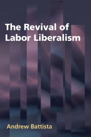 Kniha Revival of Labor Liberalism Andrew Battista