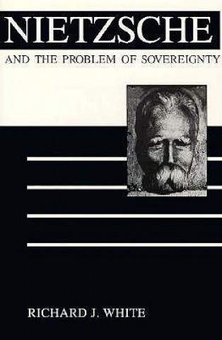 Książka Nietzsche and the Problem of Sovereignty Richard J. White