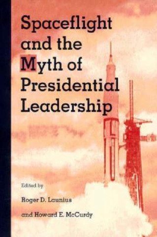 Kniha Spaceflight and the Myth of Presidential Leadership Roger D. Launius