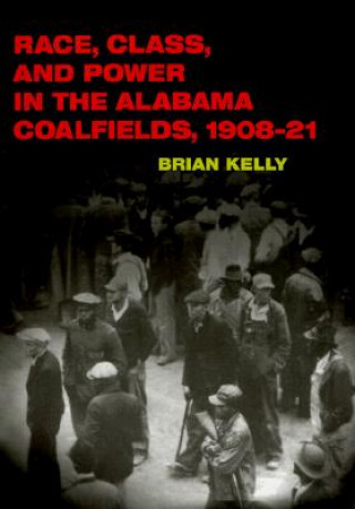 Kniha Race, Class, and Power in the Alabama Coalfields, 1908-21 Brian Kelly